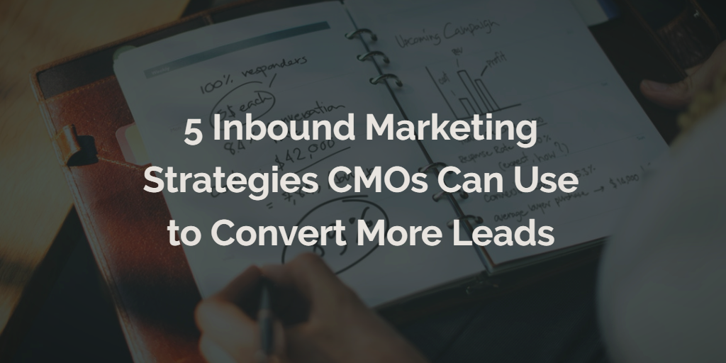 5 Inbound Marketing Strategies CMOs Can Use to Convert More Leads