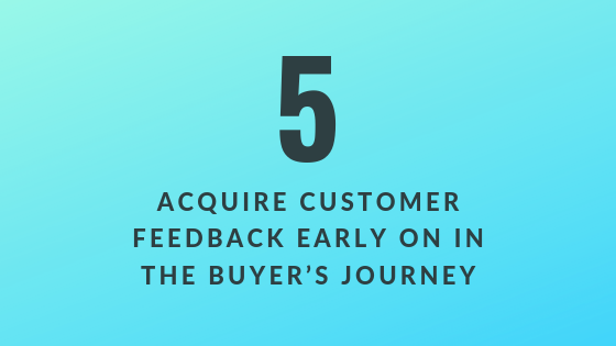 Acquire Customer Feedback Early on in the Buyer’s Journey