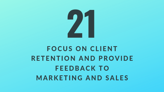 Focus on Client Retention and Provide Feedback to Marketing and Sales