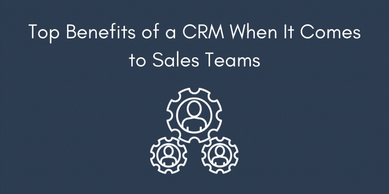 Top Benefits of a CRM When It Comes to Sales Teams - Xcellimark Blog