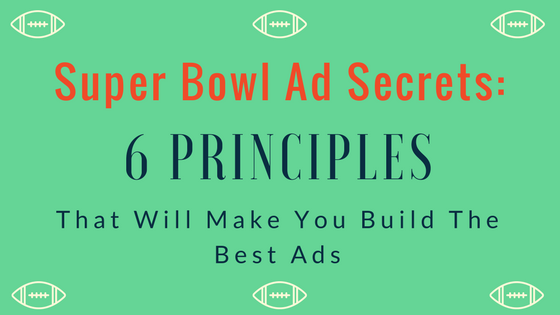 Super Bowl Ad Secrets: 6 Principles to Creating The Best Ads